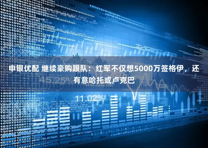 申银优配 继续豪购跟队：红军不仅想5000万签格伊，还有意哈托或卢克巴