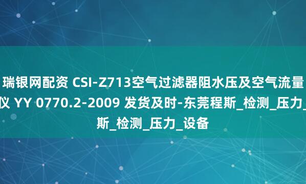 瑞银网配资 CSI-Z713空气过滤器阻水压及空气流量测试仪 YY 0770.2-2009 发货及时-东莞程斯_检测_压力_设备