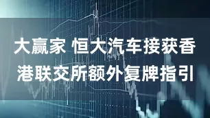 大赢家 恒大汽车接获香港联交所额外复牌指引