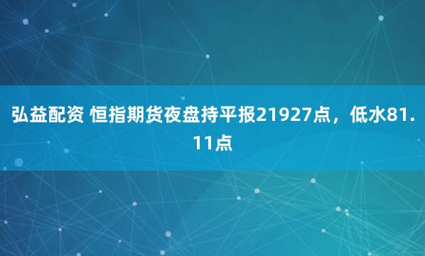 弘益配资 恒指期货夜盘持平报21927点，低水81.11点