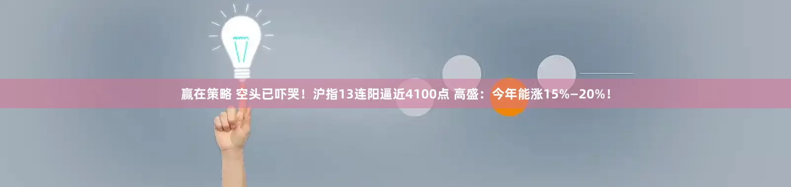 赢在策略 空头已吓哭！沪指13连阳逼近4100点 高盛：今年能涨15%—20%！