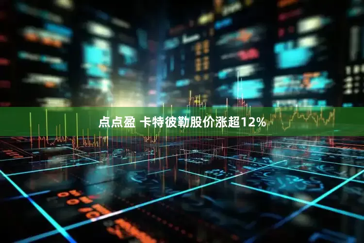 点点盈 卡特彼勒股价涨超12%